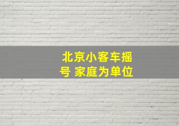 北京小客车摇号 家庭为单位